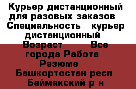 Курьер дистанционный для разовых заказов › Специальность ­ курьер дистанционный › Возраст ­ 52 - Все города Работа » Резюме   . Башкортостан респ.,Баймакский р-н